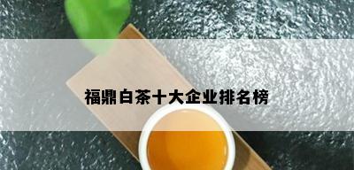 福鼎白茶十大企业排名榜