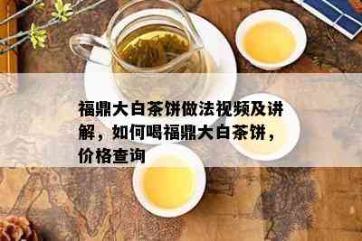 福鼎大白茶饼做法视频及讲解，如何喝福鼎大白茶饼，价格查询