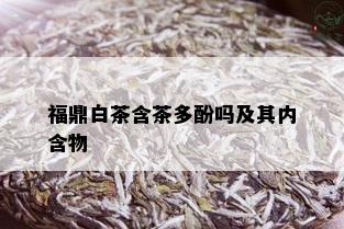 福鼎白茶含茶多酚吗及其内含物