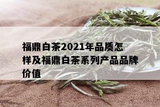 福鼎白茶2021年品质怎样及福鼎白茶系列产品品牌价值