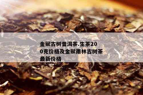 金赋古树普洱茶.生茶200克价格及金赋雨林古树茶最新价格