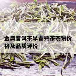 金典普洱茶早春熟茶茶饼价格及品质评价