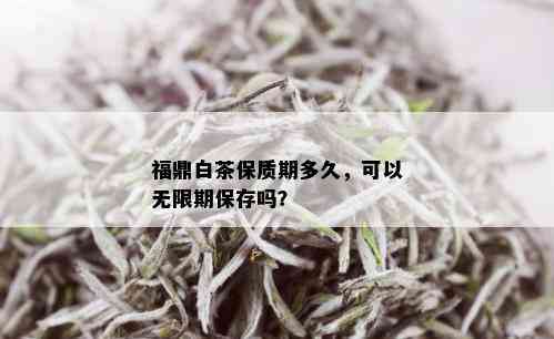 福鼎白茶保质期多久，可以无限期保存吗？