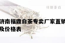 济南福鼎白茶专卖厂家直销及价格表