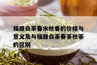 福鼎白茶春水秋香的价格与意义及与福鼎白茶春茶秋茶的区别