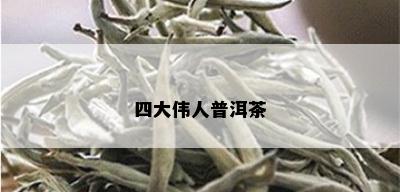 四大伟人普洱茶