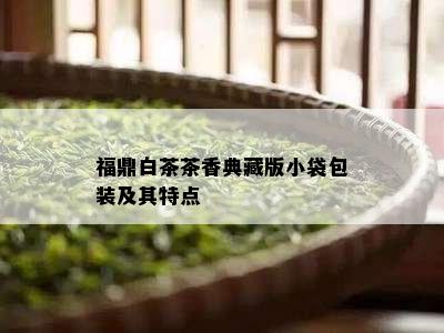 福鼎白茶茶香典藏版小袋包装及其特点