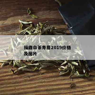 福鼎白茶寿眉2019价格及图片