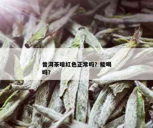 普洱茶暗红色正常吗？能喝吗？