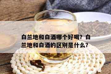 白兰地和白哪个好喝？白兰地和白的区别是什么？