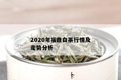 2020年福鼎白茶行情及走势分析