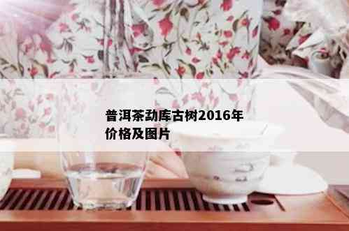 普洱茶勐库古树2016年价格及图片