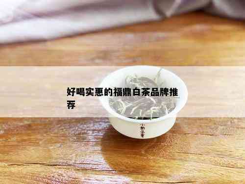 好喝实惠的福鼎白茶品牌推荐