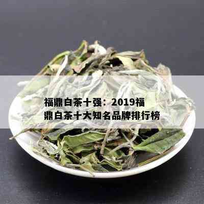 福鼎白茶十强：2019福鼎白茶十大知名品牌排行榜