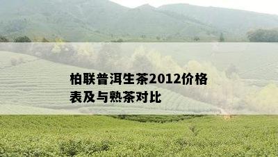 柏联普洱生茶2012价格表及与熟茶对比