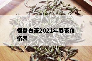 福鼎白茶2021年春茶价格表