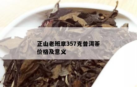 正山老班章357克普洱茶价格及意义