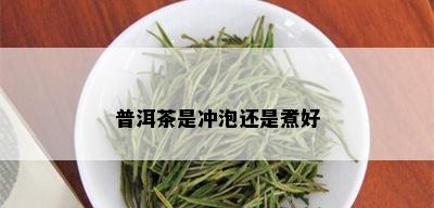 普洱茶是冲泡还是煮好