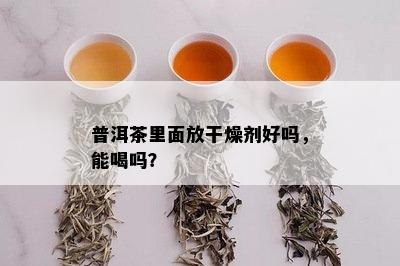 普洱茶里面放干燥剂好吗，能喝吗？