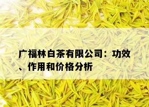 广福林白茶有限公司：功效、作用和价格分析