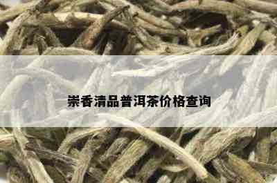 崇香清品普洱茶价格查询