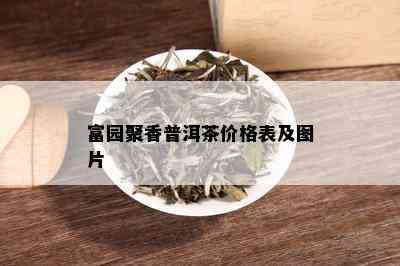 富园聚香普洱茶价格表及图片