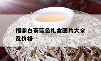 福鼎白茶蓝色礼盒图片大全及价格