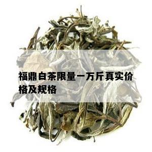 福鼎白茶 *** 一万斤真实价格及规格