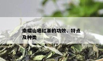 南糯山晒红茶的功效、特点及种类