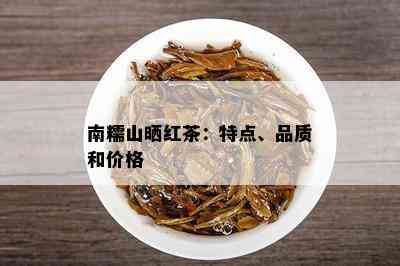 南糯山晒红茶：特点、品质和价格