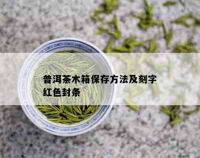 普洱茶木箱保存方法及刻字红色封条