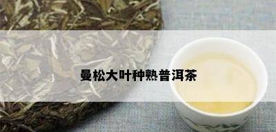 曼松大叶种熟普洱茶