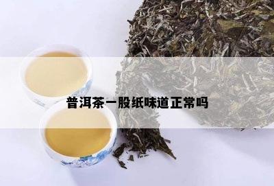 普洱茶一股纸味道正常吗