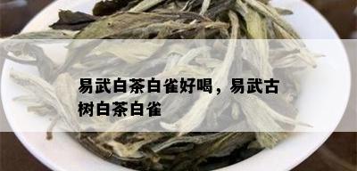 易武白茶白雀好喝，易武古树白茶白雀