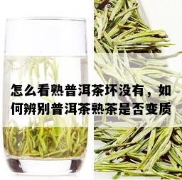 怎么看熟普洱茶坏没有，如何辨别普洱茶熟茶是否变质