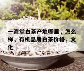 一海堂白茶产地哪里，怎么样，有机品质白茶价格，文化