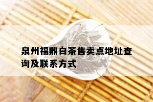 泉州福鼎白茶售卖点地址查询及联系方式