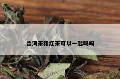 普洱茶和红茶可以一起喝吗