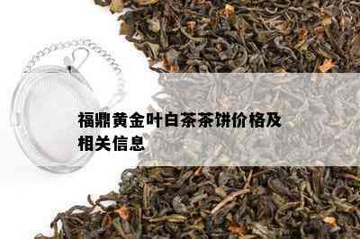 福鼎黄金叶白茶茶饼价格及相关信息