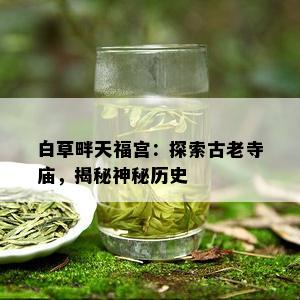 白草畔天福宫：探索古老寺庙，揭秘神秘历史