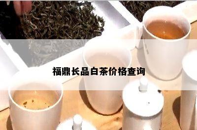 福鼎长品白茶价格查询