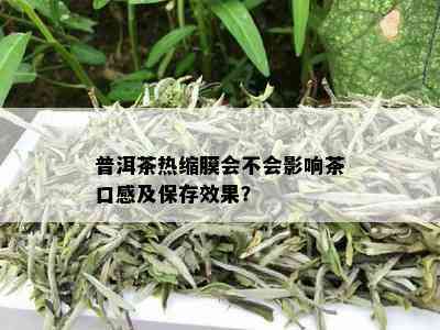 普洱茶热缩膜会不会影响茶口感及保存效果？