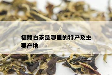 福鼎白茶是哪里的特产及主要产地