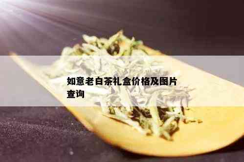 如意老白茶礼盒价格及图片查询