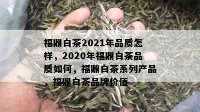 福鼎白茶2021年品质怎样，2020年福鼎白茶品质如何，福鼎白茶系列产品，福鼎白茶品牌价值