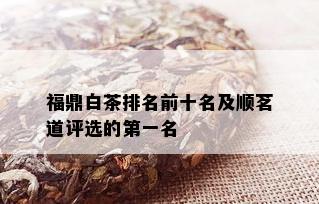 福鼎白茶排名前十名及顺茗道评选的之一名