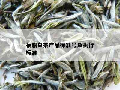 福鼎白茶产品标准号及执行标准