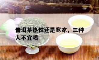 普洱茶热性还是寒凉，三种人不宜喝