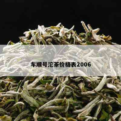 车顺号沱茶价格表2006