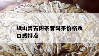 纸山箐古树茶普洱茶价格及口感特点